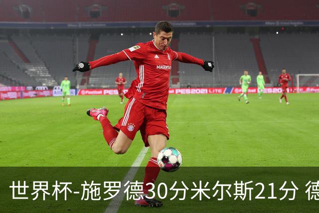世界杯-施罗德30分米尔斯21分 德国胜澳大利亚