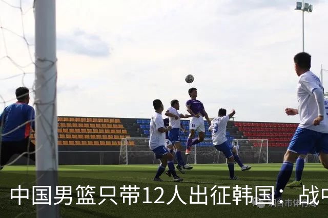 中国男篮只带12人出征韩国：战中国台北成生死战 剩9人回北京训练