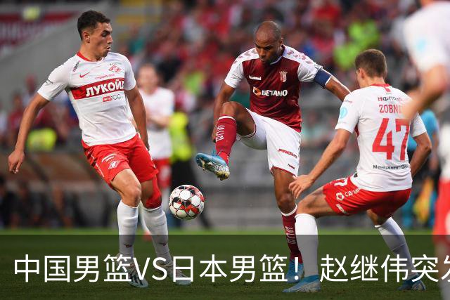 中国男篮VS日本男篮！赵继伟突发伤病，河村勇辉缺席，CCTV5+直播