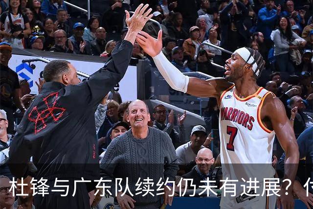 杜锋与广东队续约仍未有进展？付政浩：公务繁忙，改当总教练合适