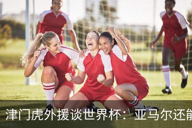 津门虎外援谈世界杯：亚马尔还能突破上限，C罗有望连续6届进球