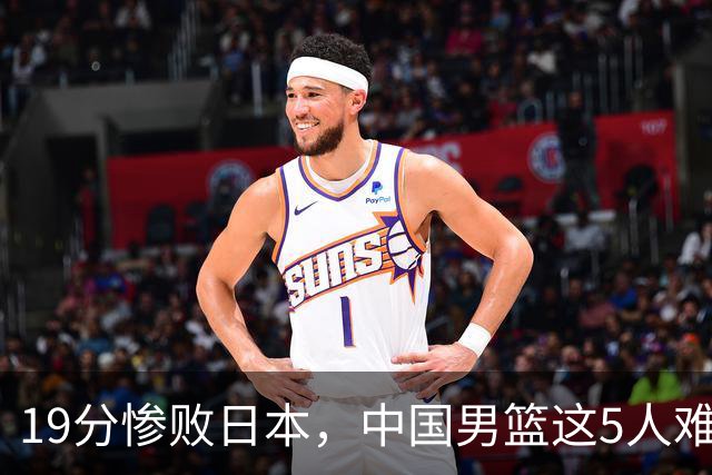 19分惨败日本，中国男篮这5人难辞其咎，输球绝非是一个人的责任