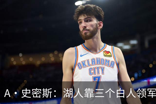 A·史密斯：湖人靠三个白人领军打不出名堂 这是篮球不是高尔夫